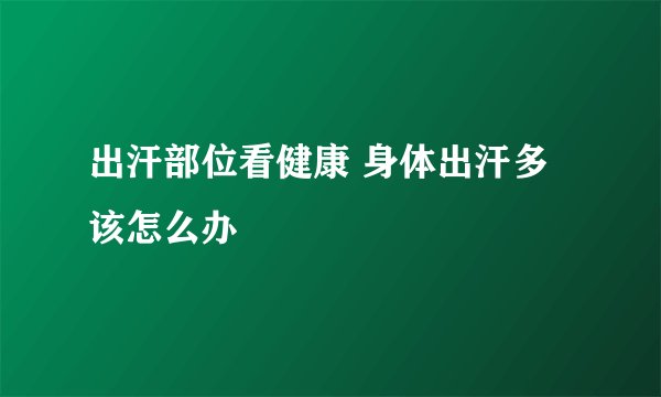 出汗部位看健康 身体出汗多该怎么办
