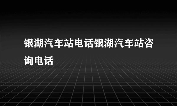 银湖汽车站电话银湖汽车站咨询电话
