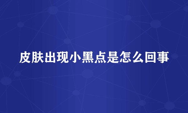 皮肤出现小黑点是怎么回事