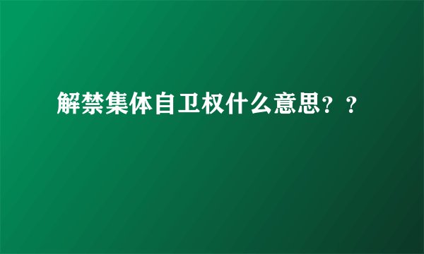 解禁集体自卫权什么意思？？