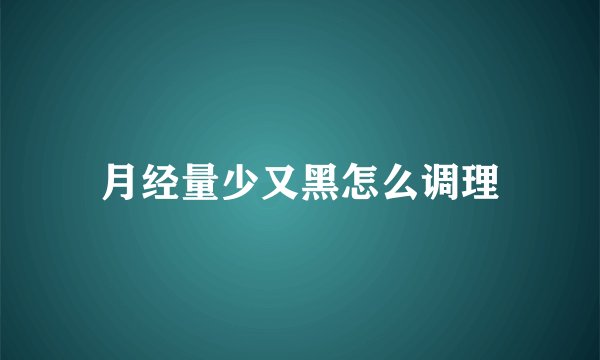 月经量少又黑怎么调理
