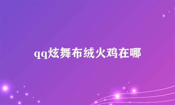 qq炫舞布绒火鸡在哪