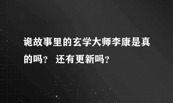 诡故事里的玄学大师李康是真的吗？ 还有更新吗？
