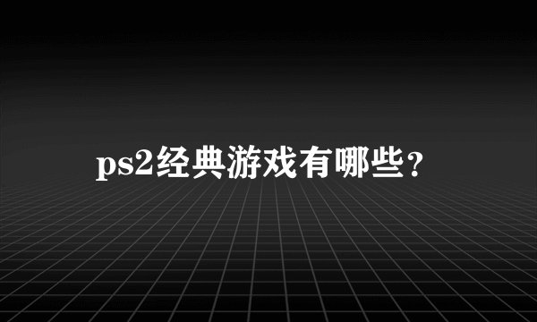 ps2经典游戏有哪些？