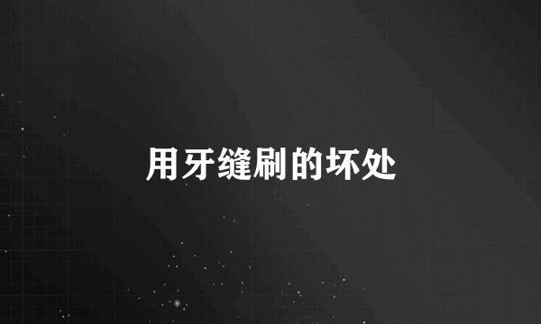 用牙缝刷的坏处