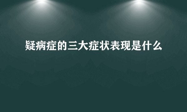 疑病症的三大症状表现是什么