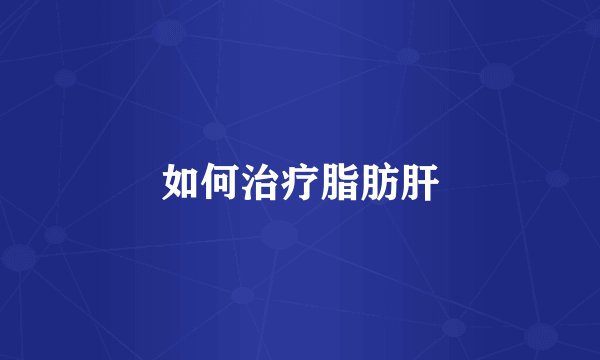 如何治疗脂肪肝