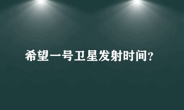 希望一号卫星发射时间？