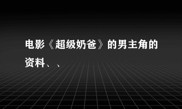 电影《超级奶爸》的男主角的资料、、