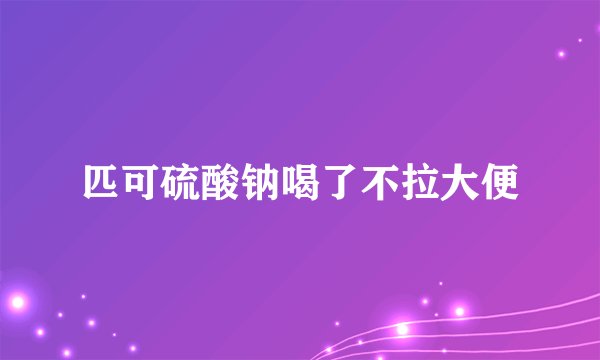 匹可硫酸钠喝了不拉大便