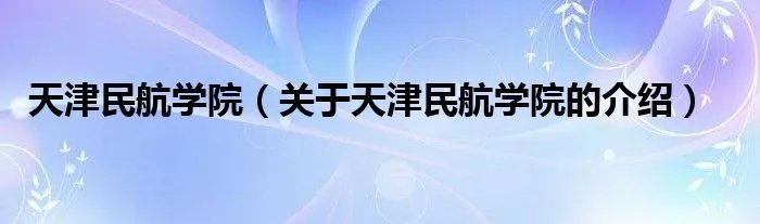 天津民航学院(关于天津民航学院的介绍)