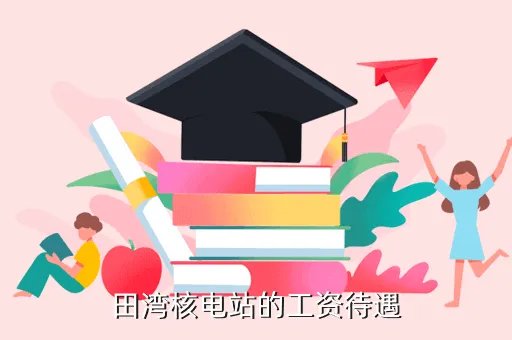 田湾核电站待遇，请问知道田湾核电站看表的员工的待遇吗