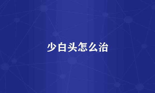 少白头怎么治