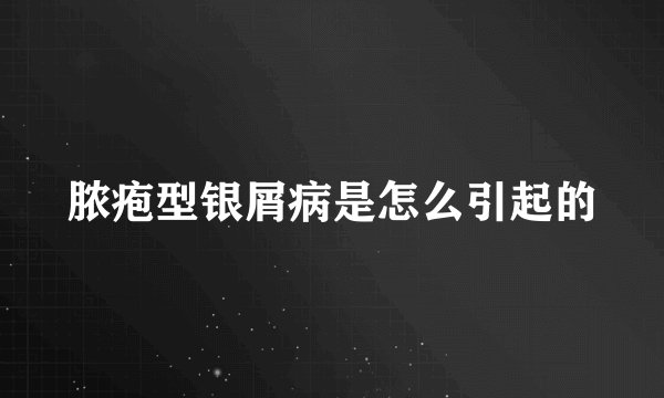 脓疱型银屑病是怎么引起的