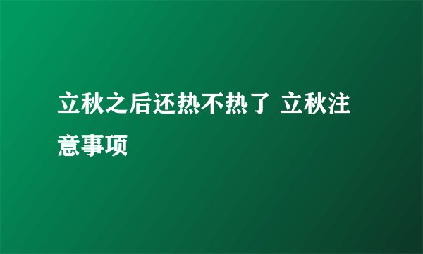 立秋之后还热不热了 立秋注意事项