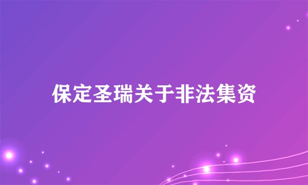 保定圣瑞关于非法集资