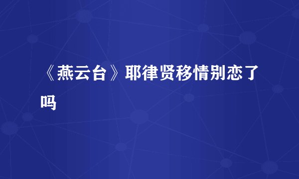 《燕云台》耶律贤移情别恋了吗