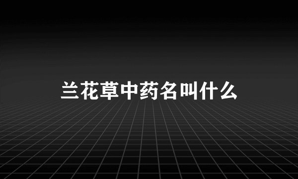 兰花草中药名叫什么