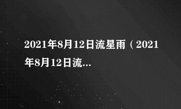 2021年8月12日流星雨（2021年8月12日流星雨简介）