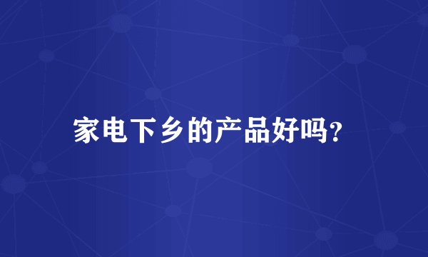 家电下乡的产品好吗？