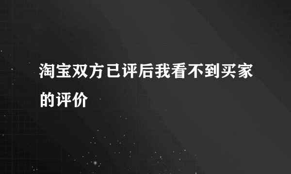 淘宝双方已评后我看不到买家的评价
