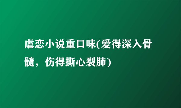虐恋小说重口味(爱得深入骨髓，伤得撕心裂肺)