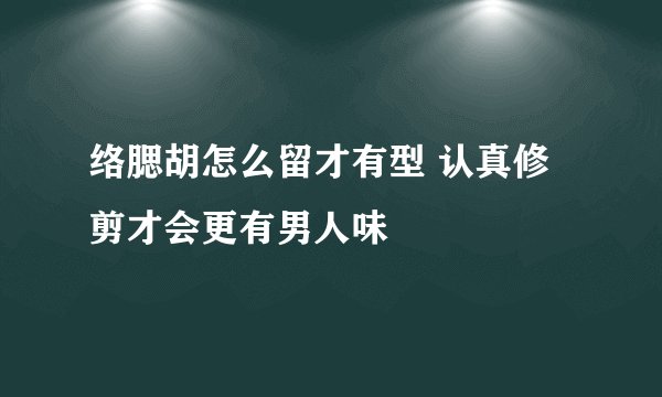 络腮胡怎么留才有型 认真修剪才会更有男人味