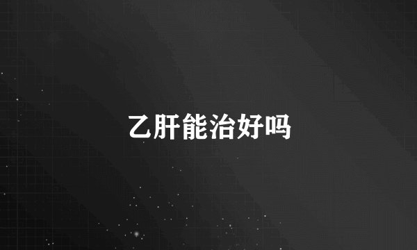 乙肝能治好吗