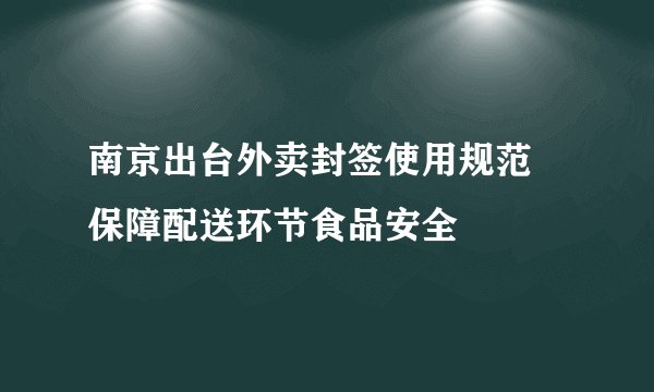南京出台外卖封签使用规范 保障配送环节食品安全