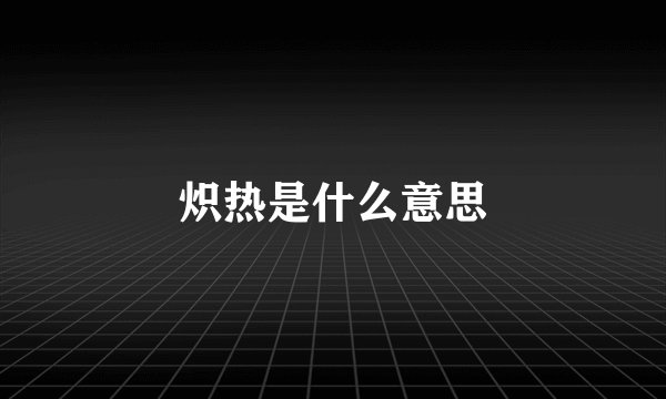 炽热是什么意思