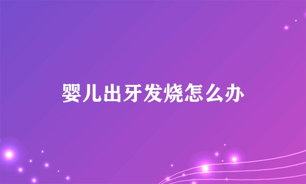 婴儿出牙发烧怎么办