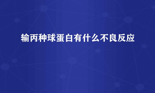 输丙种球蛋白有什么不良反应