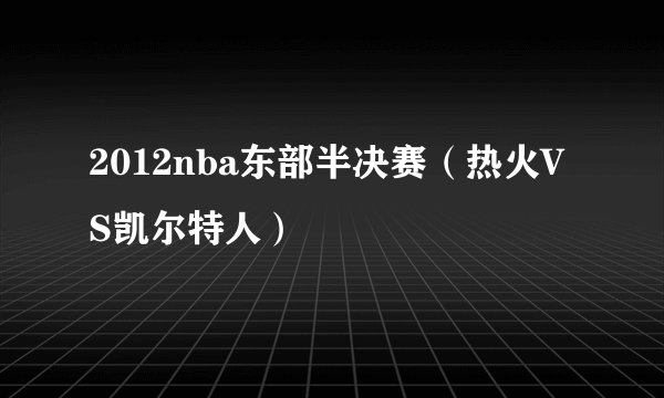 2012nba东部半决赛（热火VS凯尔特人）
