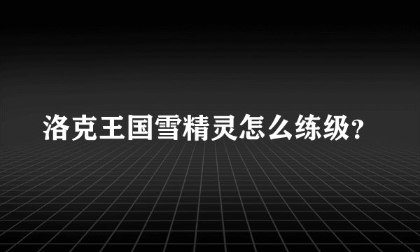 洛克王国雪精灵怎么练级？