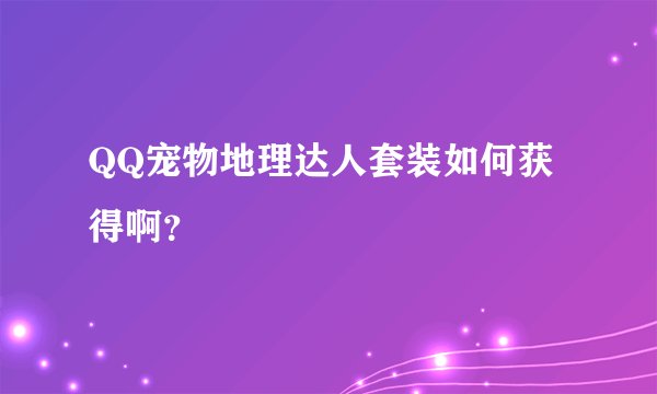 QQ宠物地理达人套装如何获得啊？