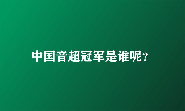 中国音超冠军是谁呢？