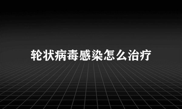 轮状病毒感染怎么治疗