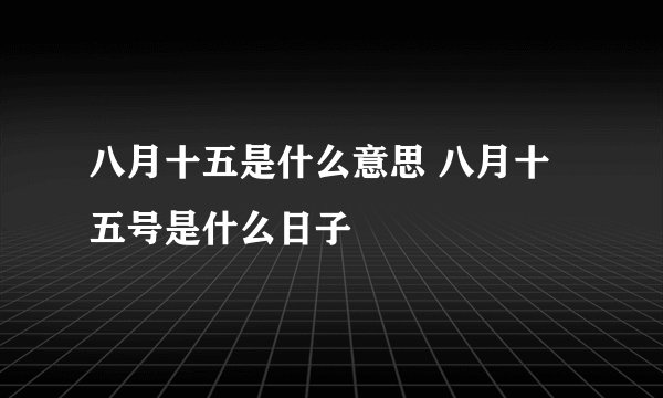八月十五是什么意思 八月十五号是什么日子