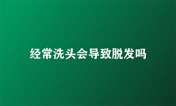 经常洗头会导致脱发吗