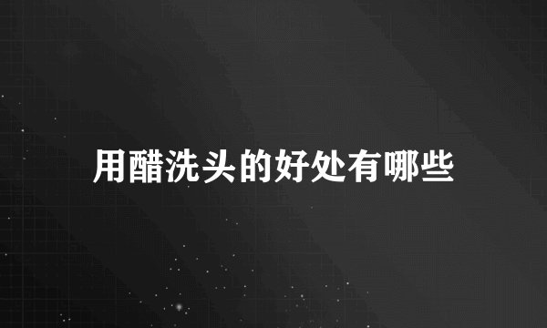 用醋洗头的好处有哪些