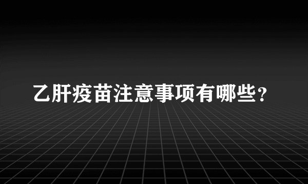 乙肝疫苗注意事项有哪些?