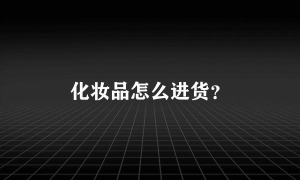 化妆品怎么进货？