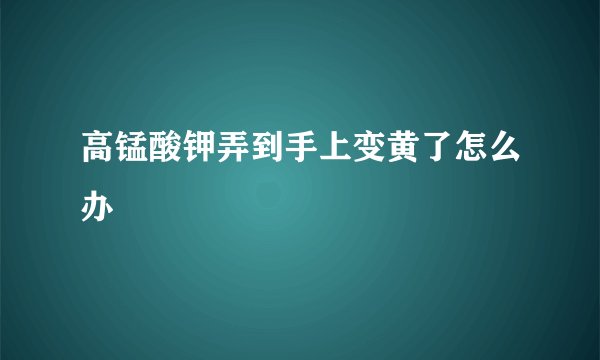 高锰酸钾弄到手上变黄了怎么办