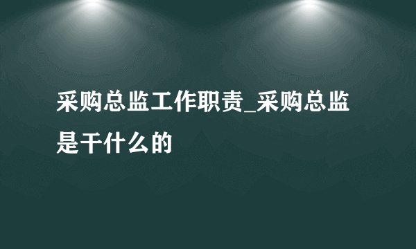 采购总监工作职责_采购总监是干什么的