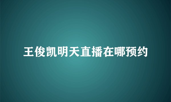 王俊凯明天直播在哪预约