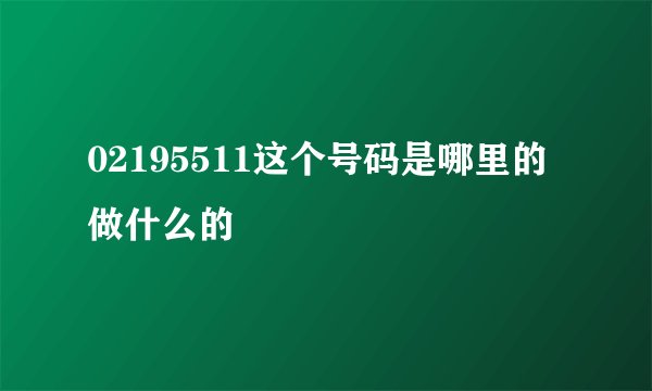 02195511这个号码是哪里的做什么的