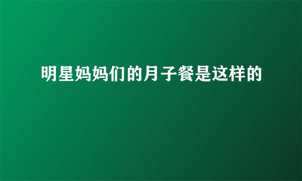 明星妈妈们的月子餐是这样的