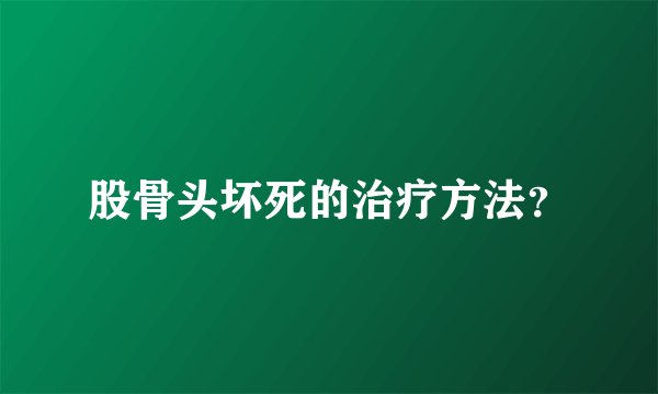 股骨头坏死的治疗方法？