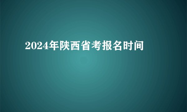 2024年陕西省考报名时间