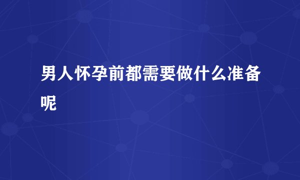 男人怀孕前都需要做什么准备呢